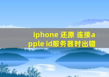 iphone 还原 连接apple id服务器时出错